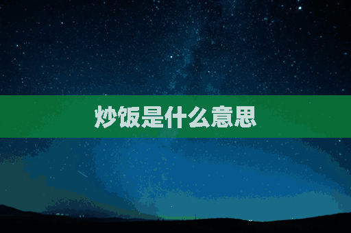 炒饭是什么意思(网络语炒饭是什么意思)